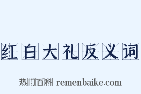 红白大礼反义词是什么意思的图片